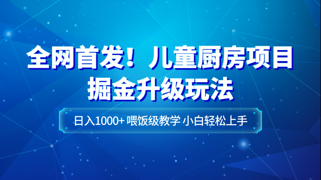 全网首发!儿童厨房项目掘金升级玩法,日入1000+,喂饭级教学,小白轻松上手 全网首发!儿童厨房项目掘金升级玩法,日入1000+,喂饭级教学,小白轻松上手