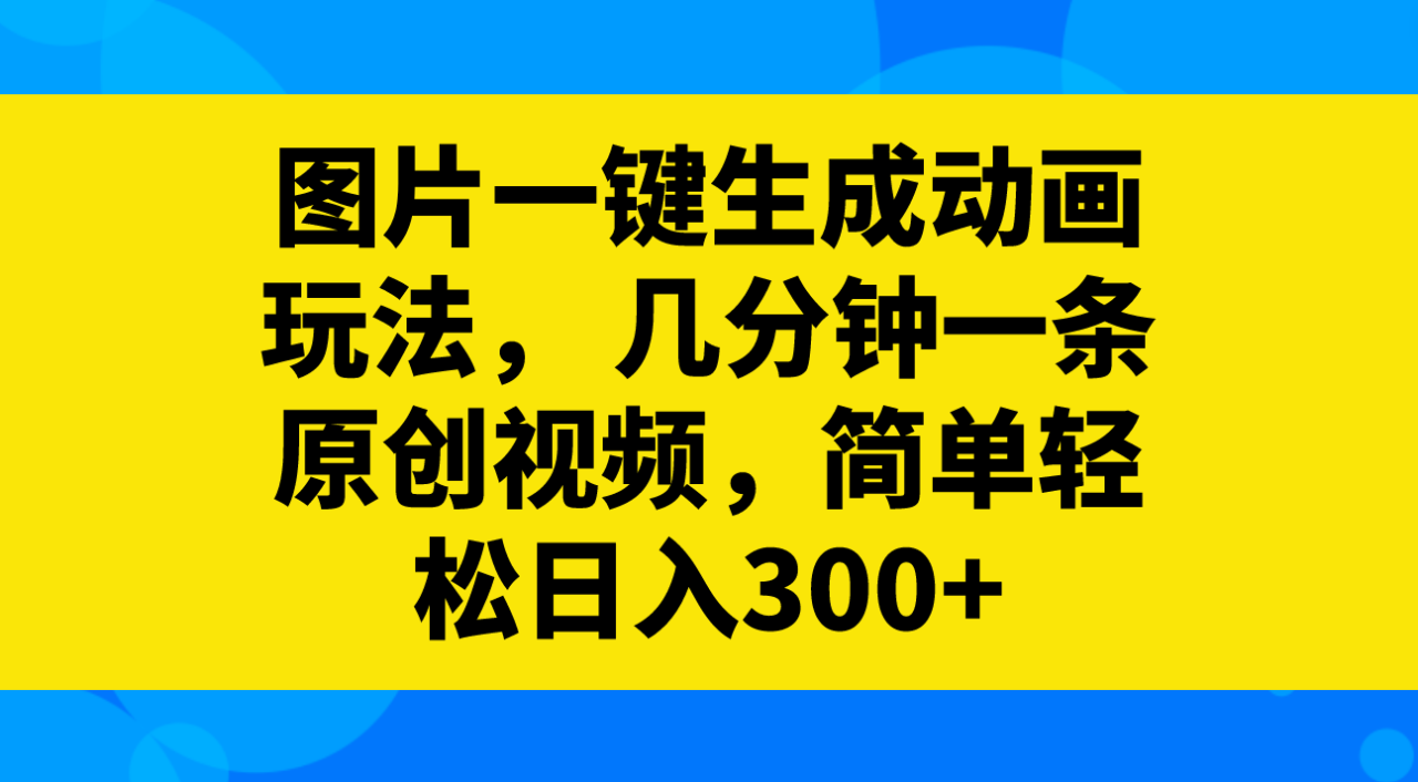 （8165期）图片一键生成动画玩法， 几分钟一条原创视频，简单轻松日入300+