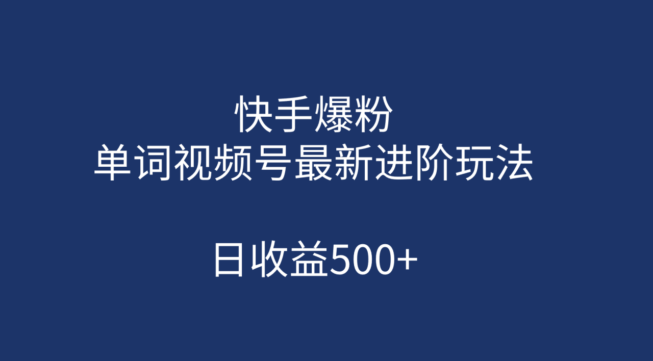 （7024期）快手爆粉，单词视频号最新进阶玩法，日收益500+（教程+素材）