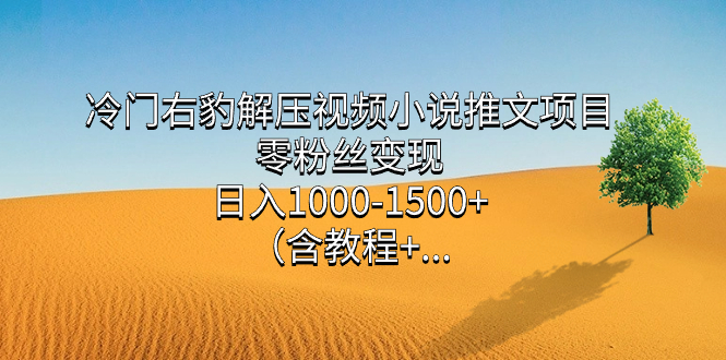（7522期）冷门右豹解压视频小说推文项目，零粉丝变现，日入1000-1500+（附1525G素材)