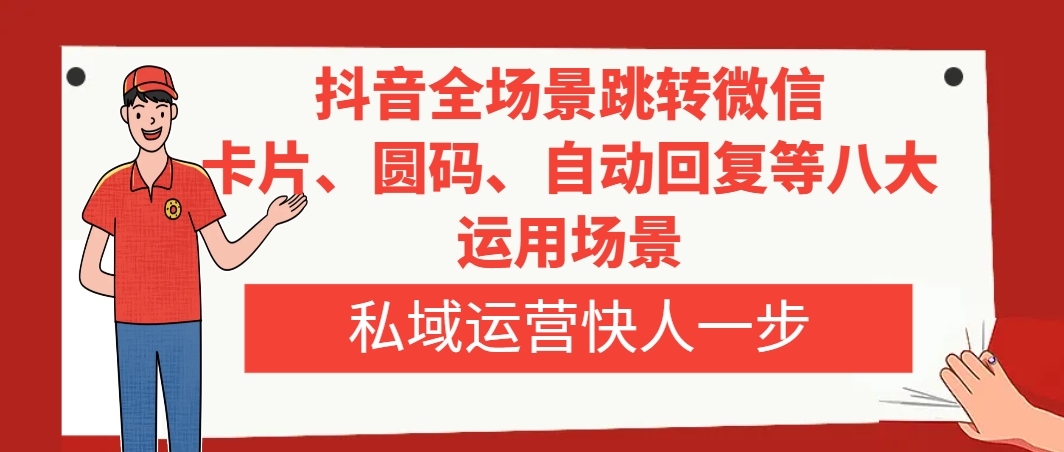 （8028期）抖音全场景跳转微信，卡片/圆码/自动回复等八大运用场景，私域运营快人一步
