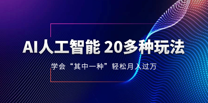 （8082期）AI人工智能 20多种玩法 学会“其中一种”月入1到10w，持续更新AI最新玩法