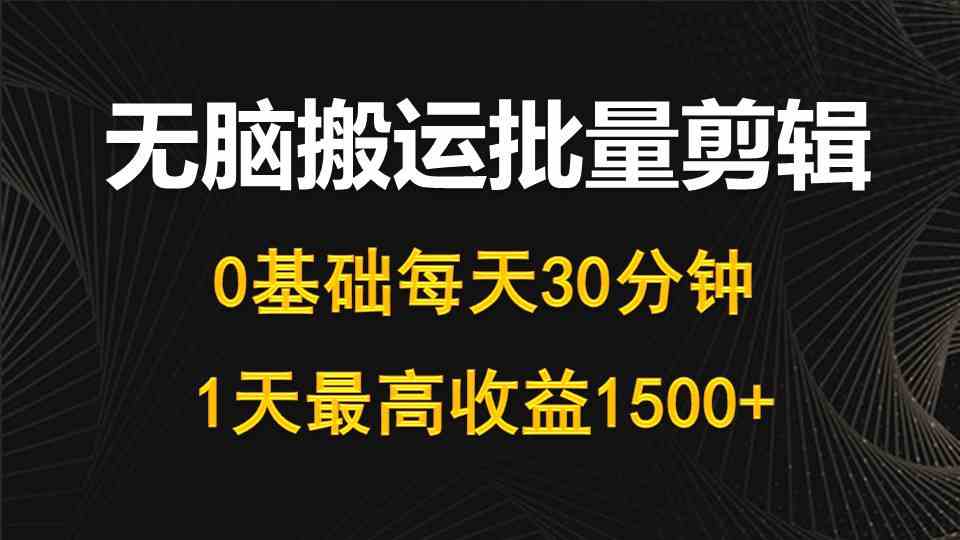 （10008期）每天30分钟，0基础无脑搬运批量剪辑，1天最高收益1500+
