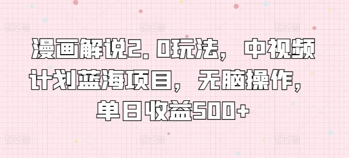 漫画解说2.0玩法，中视频计划蓝海项目，无脑操作，单日收益500+【揭秘】