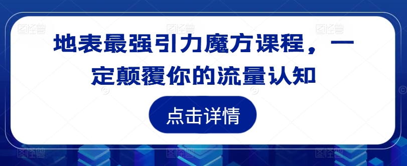 地表最强引力魔方课程，一定颠覆你的流量认知——生财有道创业网