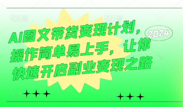 AI图文带货变现计划，操作简单易上手，让你快速开启副业变现之路——生财有道创业网