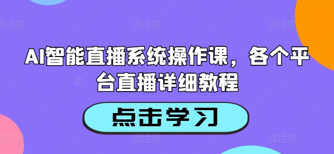 AI智能直播系统操作课，各个平台直播详细教程——生财有道创业网