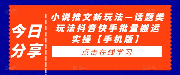 小说推文新玩法—话题类玩法抖音快手批量搬运实操【手机版】——生财有道创业网