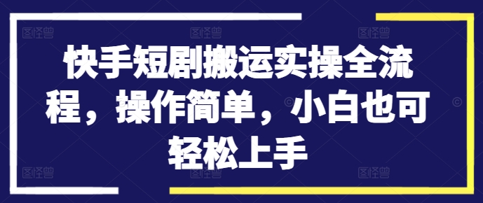 快手短剧搬运实操全流程，操作简单，小白也可轻松上手——生财有道创业网