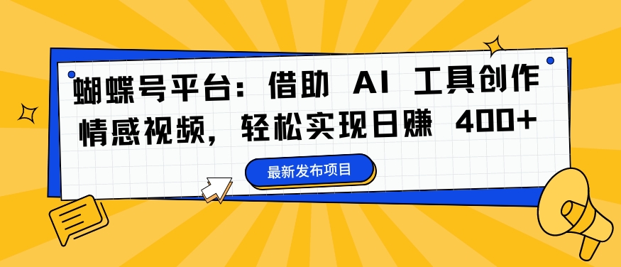 蝴蝶号平台：借助 AI 工具创作情感视频，轻松实现日赚 400+【揭秘】——生财有道创业网