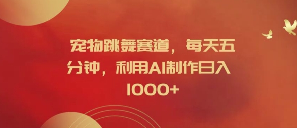 宠物跳舞赛道，每天五分钟，利用AI制作日入1k【揭秘】——生财有道创业网