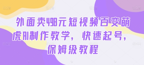 外面卖498元短视频百变萌虎AI制作教学，快速起号，保姆级教程——生财有道创业网