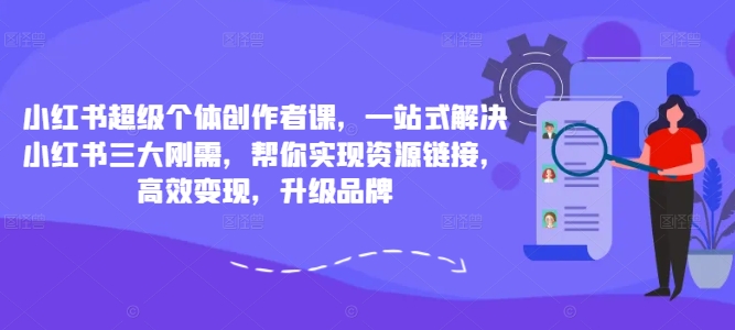 小红书超级个体创作者课，一站式解决小红书三大刚需，帮你实现资源链接，高效变现，升级品牌——生财有道创业网