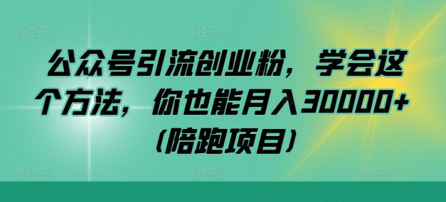公众号引流创业粉，学会这个方法，你也能月入30000+ (陪跑项目)——生财有道创业网