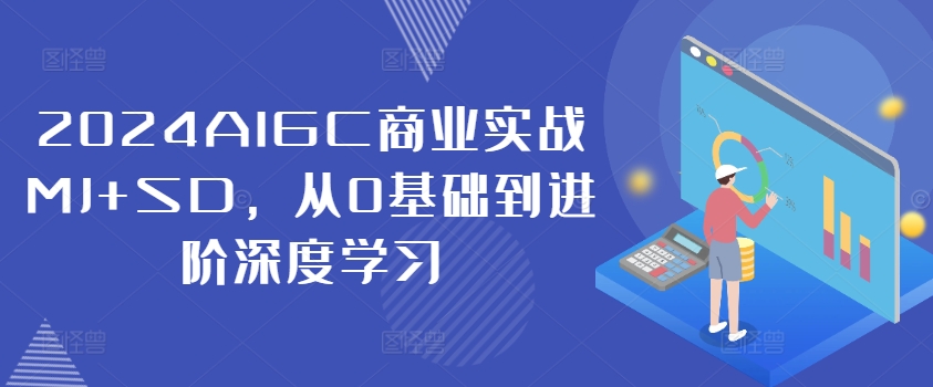 2024AIGC商业实战MJ+SD，从0基础到进阶深度学习——生财有道创业网