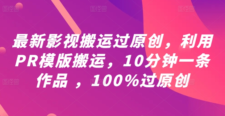 最新影视搬运过原创，利用PR模版搬运，10分钟一条作品 ，100%过原创【教程+PR模板】——生财有道创业网
