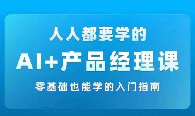 AI +产品经理实战项目必修课，从零到一教你学ai，零基础也能学的入门指南——生财有道创业网
