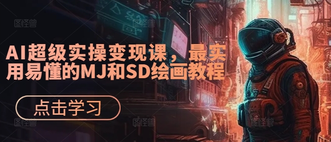 AI超级实操变现课，最实用易懂的MJ和SD绘画教程——生财有道创业网