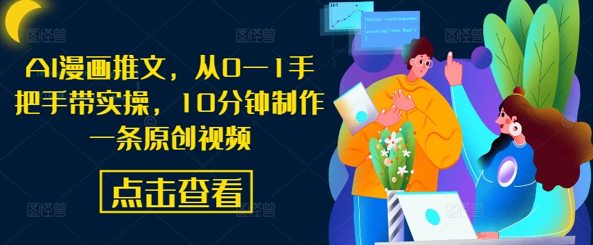 AI漫画推文，从0—1手把手带实操，10分钟制作一条原创视频——生财有道创业网