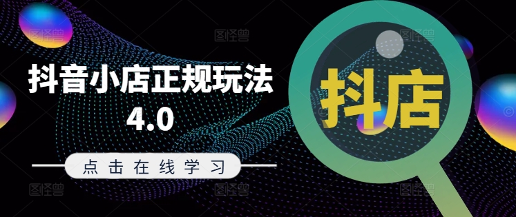 抖音小店正规玩法4.0(更新8月)，帮助你更好地理解和应对电商抖店的运营——生财有道创业网