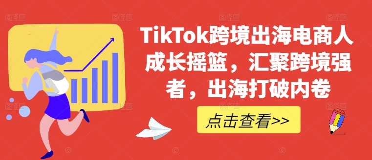 TikTok跨境出海电商人成长摇篮，汇聚跨境强者，出海打破内卷——生财有道创业网