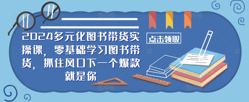 ​​2024多元化图书带货实操课，零基础学习图书带货，抓住风口下一个爆款就是你——生财有道创业网