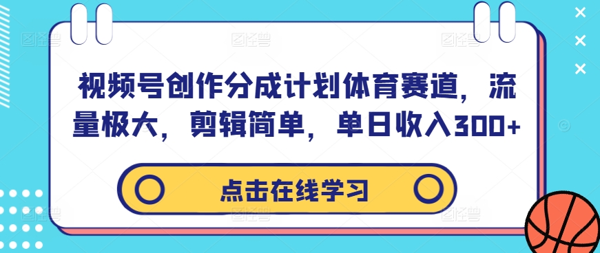 视频号创作分成计划体育赛道，流量极大，剪辑简单，单日收入300+——生财有道创业网