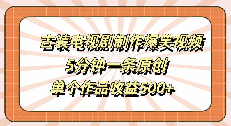 古装电视剧制作爆笑视频，5分钟一条原创，单个作品收益500+【揭秘】——生财有道创业网