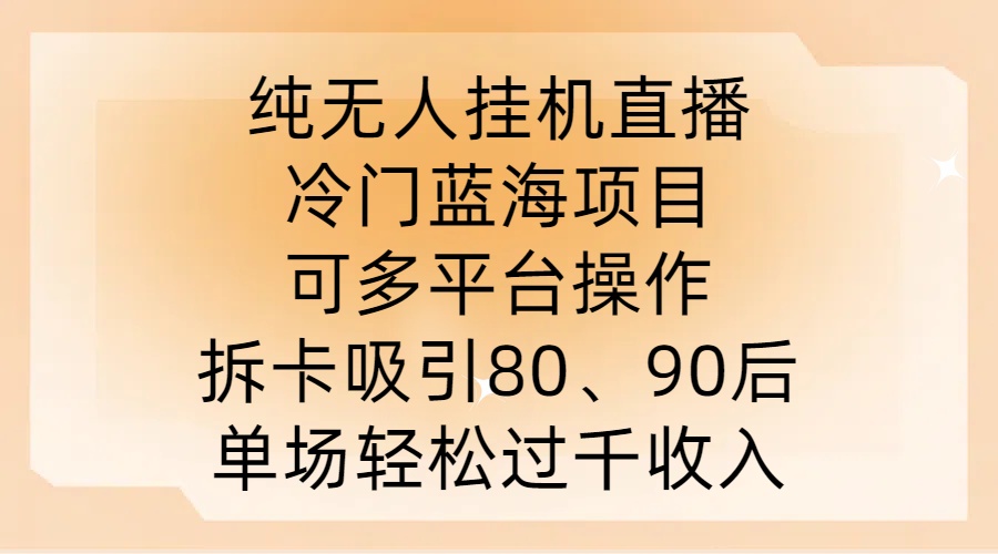 纯无人挂JI直播，冷门蓝海项目，可多平台操作，拆卡吸引80、90后，单场轻松过千收入【揭秘】——生财有道创业网