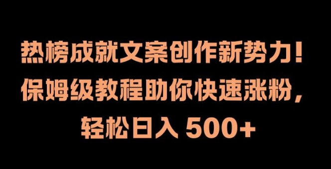 热榜成就文案创作新势力，保姆级教程助你快速涨粉，轻松日入 500+【揭秘】——生财有道创业网