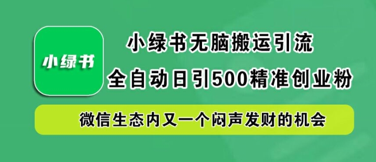 小绿书无脑搬运引流，全自动日引500精准创业粉，微信生态内又一个闷声发财的机会【揭秘】——生财有道创业网