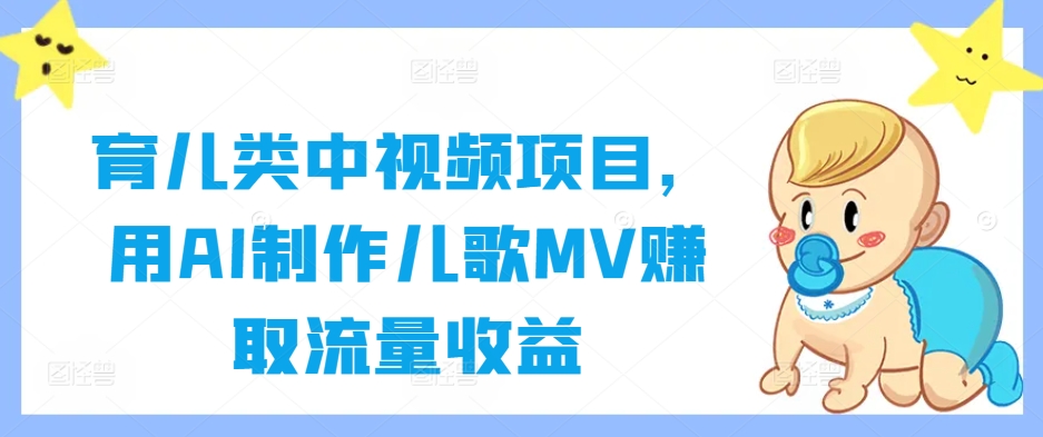育儿类中视频项目，用AI制作儿歌MV赚取流量收益——生财有道创业网