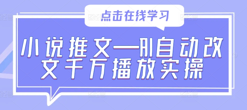 小说推文—AI自动改文千万播放实操——生财有道创业网