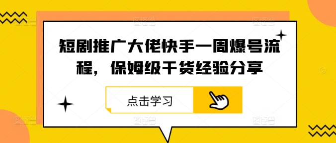 短剧推广大佬快手一周爆号流程，保姆级干货经验分享——生财有道创业网