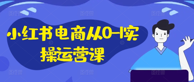 小红书电商从0-1实操运营课，小红书手机实操小红书/IP和私域课/小红书电商电脑实操板块等——生财有道创业网