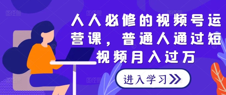 人人必修的视频号运营课，普通人通过短视频月入过万——生财有道创业网