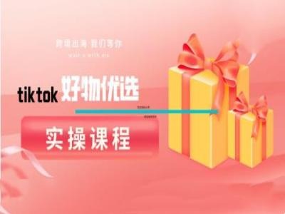 tiktok好物优选实操课程，好物分享操作技巧——生财有道创业网