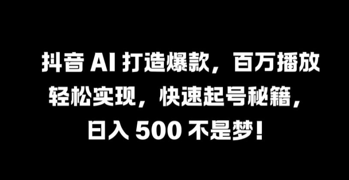 抖音 AI 打造爆款，百万播放轻松实现，快速起号秘籍【揭秘】——生财有道创业网