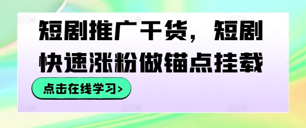 短剧推广干货，短剧快速涨粉做锚点挂载——生财有道创业网