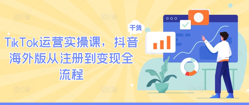 TikTok运营实操课，抖音海外版从注册到变现全流程——生财有道创业网
