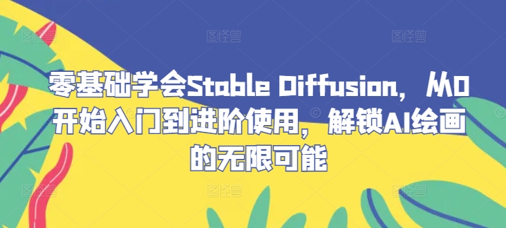 零基础学会Stable Diffusion，从0开始入门到进阶使用，解锁AI绘画的无限可能——生财有道创业网