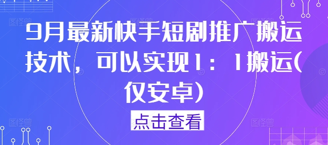 9月最新快手短剧推广搬运技术，可以实现1：1搬运(仅安卓)——生财有道创业网