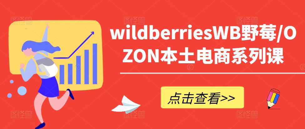 wildberriesWB野莓/OZON本土电商系列课，掌握WB产品优化，出单技巧和订单处理等——生财有道创业网