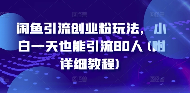 闲鱼引流创业粉玩法，小白一天也能引流80人(附详细教程)——生财有道创业网