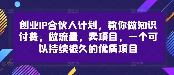 创业IP合伙人计划，教你做知识付费，做流量，卖项目，一个可以持续很久的优质项目——生财有道创业网