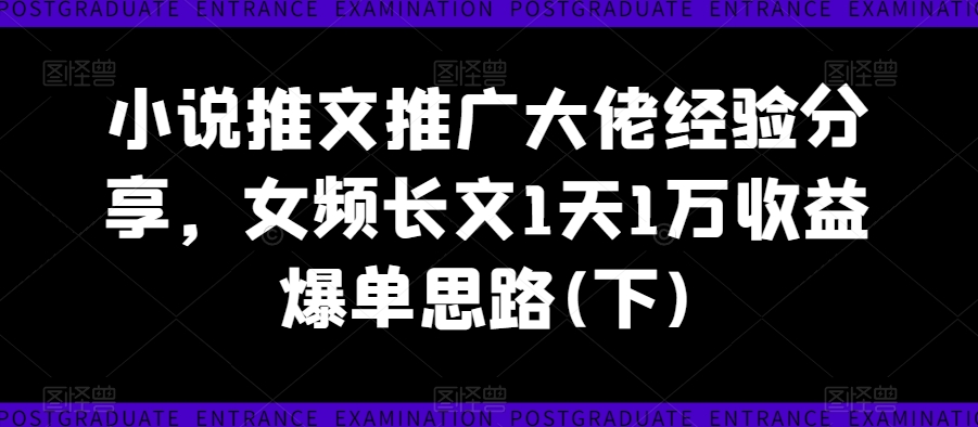 小说推文推广大佬经验分享，女频长文1天1万收益爆单思路(下)——生财有道创业网