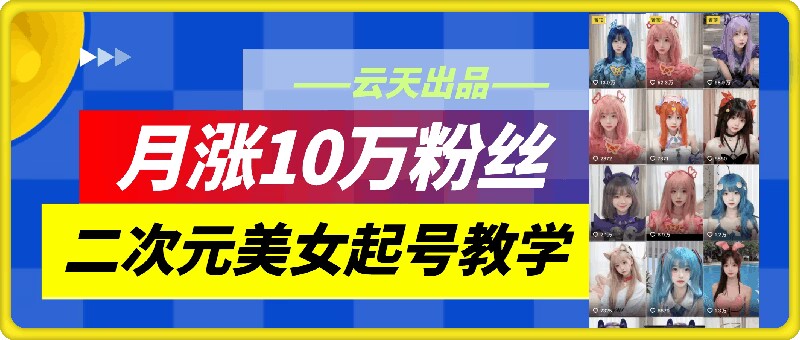 云天二次元美女起号教学，月涨10万粉丝，不判搬运——生财有道创业网