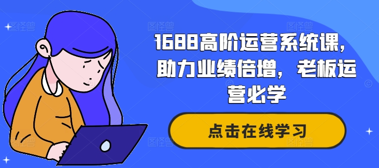 1688高阶运营系统课，助力业绩倍增，老板运营必学——生财有道创业网