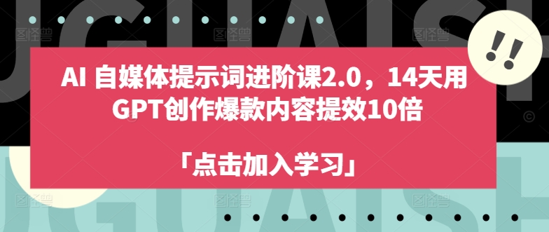 AI自媒体提示词进阶课2.0，14天用 GPT创作爆款内容提效10倍——生财有道创业网