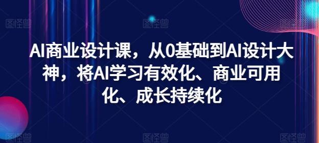 AI商业设计课，从0基础到AI设计大神，将AI学习有效化、商业可用化、成长持续化——生财有道创业网